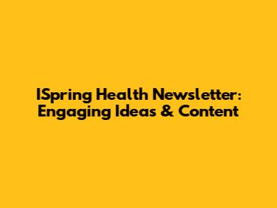 ISpring Health Newsletter: Engaging Ideas & Content