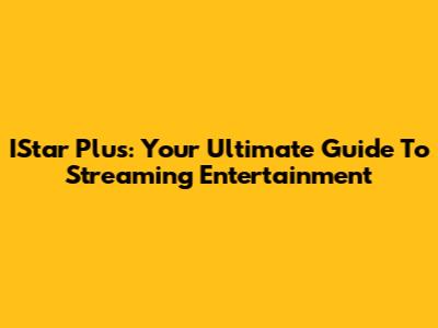 IStar Plus: Your Ultimate Guide To Streaming Entertainment