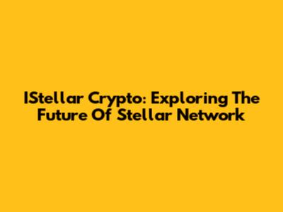 IStellar Crypto: Exploring The Future Of Stellar Network
