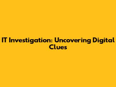 IT Investigation: Uncovering Digital Clues
