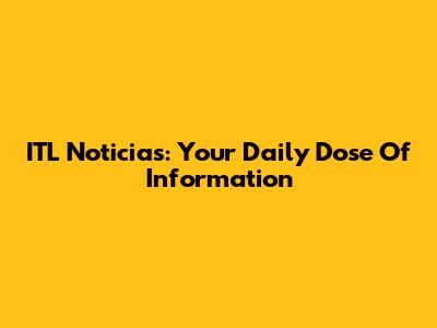 ITL Noticias: Your Daily Dose Of Information