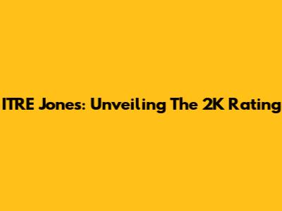 ITRE Jones: Unveiling The 2K Rating