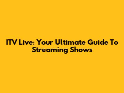 ITV Live: Your Ultimate Guide To Streaming Shows