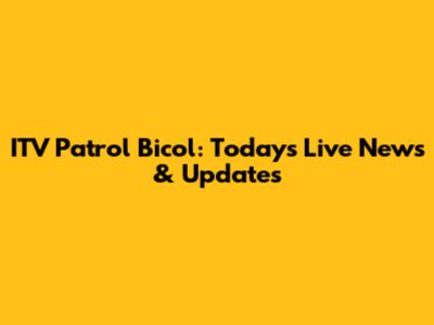 ITV Patrol Bicol: Today's Live News & Updates