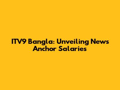 ITV9 Bangla: Unveiling News Anchor Salaries