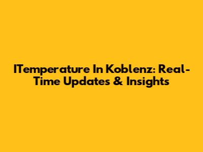ITemperature In Koblenz: Real-Time Updates & Insights