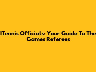 ITennis Officials: Your Guide To The Game's Referees