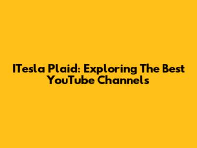 ITesla Plaid: Exploring The Best YouTube Channels