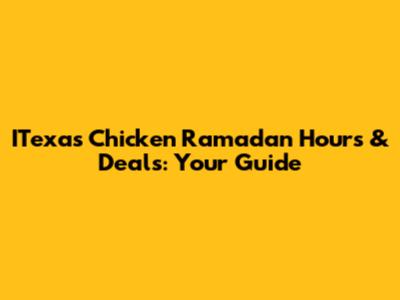 ITexas Chicken Ramadan Hours & Deals: Your Guide