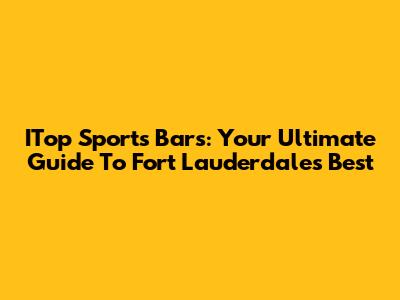 ITop Sports Bars: Your Ultimate Guide To Fort Lauderdale's Best