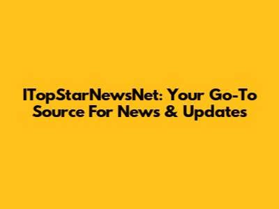 ITopStarNewsNet: Your Go-To Source For News & Updates