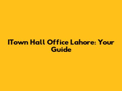 ITown Hall Office Lahore: Your Guide