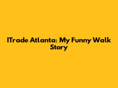 ITrade Atlanta: My Funny Walk Story