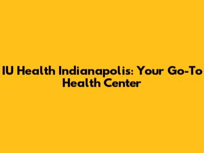 IU Health Indianapolis: Your Go-To Health Center