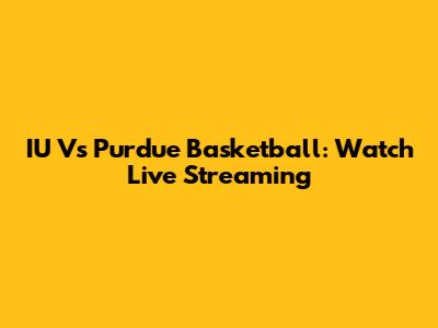 IU Vs Purdue Basketball: Watch Live Streaming