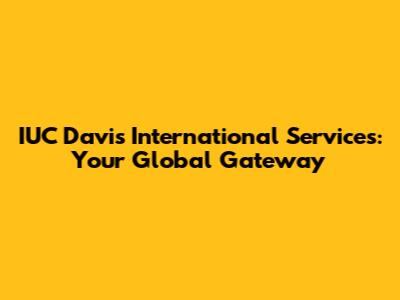 IUC Davis International Services: Your Global Gateway