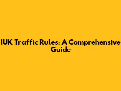 IUK Traffic Rules: A Comprehensive Guide