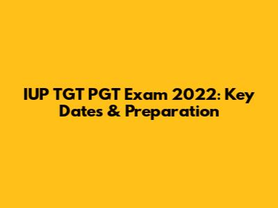 IUP TGT PGT Exam 2022: Key Dates & Preparation
