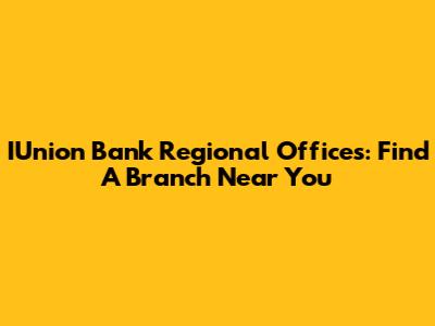 IUnion Bank Regional Offices: Find A Branch Near You