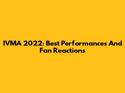 IVMA 2022: Best Performances And Fan Reactions