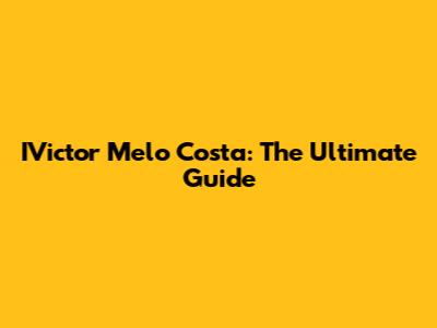 IVictor Melo Costa: The Ultimate Guide