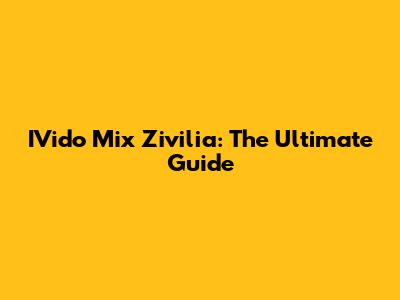 IVido Mix Zivilia: The Ultimate Guide