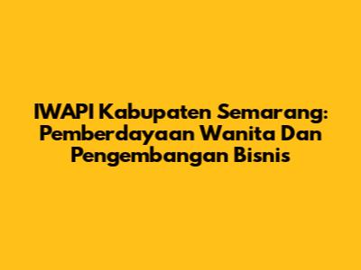 IWAPI Kabupaten Semarang: Pemberdayaan Wanita Dan Pengembangan Bisnis