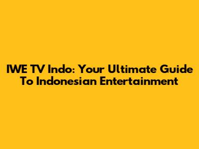 IWE TV Indo: Your Ultimate Guide To Indonesian Entertainment