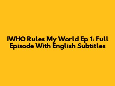 IWHO Rules My World Ep 1: Full Episode With English Subtitles