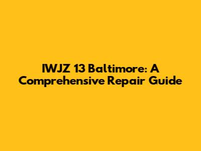 IWJZ 13 Baltimore: A Comprehensive Repair Guide