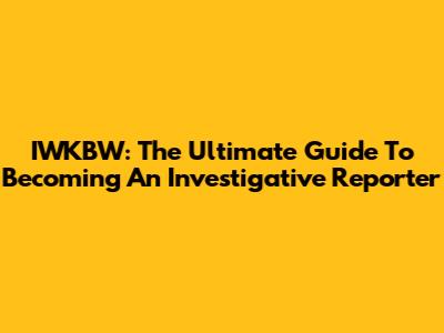 IWKBW: The Ultimate Guide To Becoming An Investigative Reporter