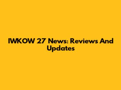 IWKOW 27 News: Reviews And Updates