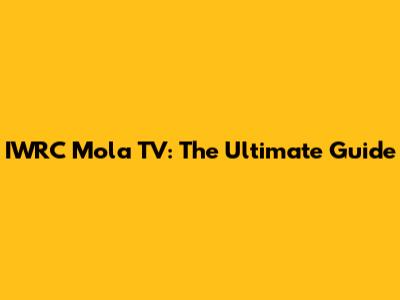 IWRC Mola TV: The Ultimate Guide