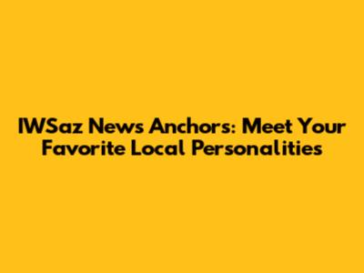 IWSaz News Anchors: Meet Your Favorite Local Personalities