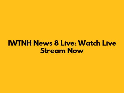 IWTNH News 8 Live: Watch Live Stream Now