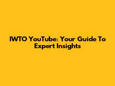 IWTO YouTube: Your Guide To Expert Insights