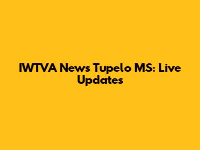 IWTVA News Tupelo MS: Live Updates