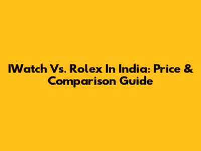 IWatch Vs. Rolex In India: Price & Comparison Guide
