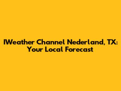 IWeather Channel Nederland, TX: Your Local Forecast