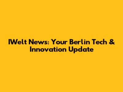 IWelt News: Your Berlin Tech & Innovation Update