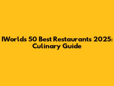 IWorld's 50 Best Restaurants 2025: Culinary Guide