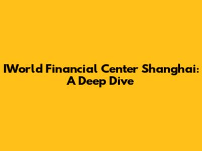 IWorld Financial Center Shanghai: A Deep Dive