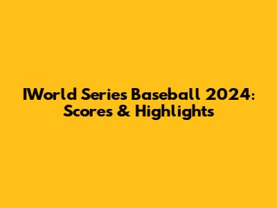 IWorld Series Baseball 2024: Scores & Highlights