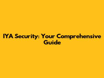 IYA Security: Your Comprehensive Guide
