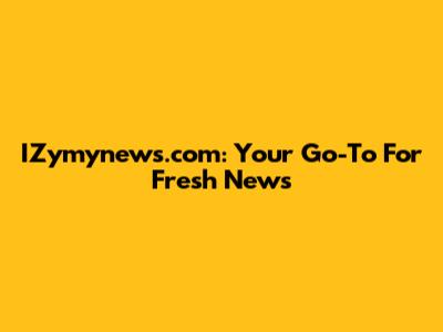 IZymynews.com: Your Go-To For Fresh News