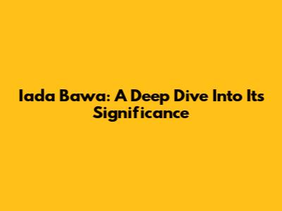 Iada Bawa: A Deep Dive Into Its Significance