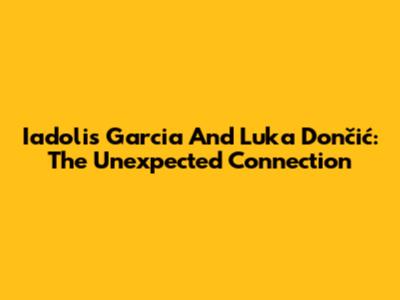 Iadolis Garcia And Luka Dončić: The Unexpected Connection