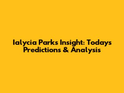 Ialycia Parks' Insight: Today's Predictions & Analysis