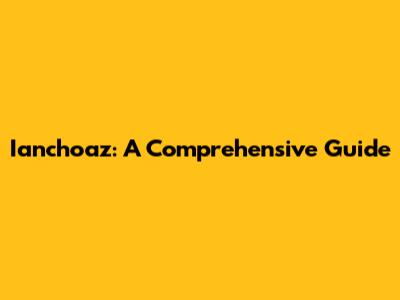 Ianchoaz: A Comprehensive Guide