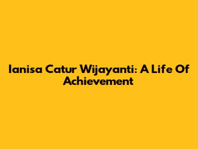 Ianisa Catur Wijayanti: A Life Of Achievement